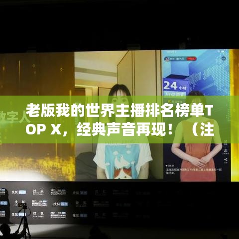 老版我的世界主播排名榜單TOP X，經(jīng)典聲音再現(xiàn)！ （注，X代表具體數(shù)字，可根據(jù)實際情況調(diào)整）