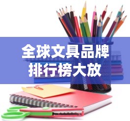 全球文具品牌排行榜大放異彩！最新排名揭曉！