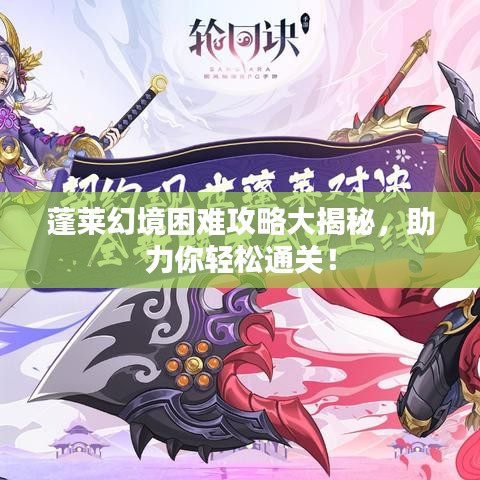 蓬萊幻境困難攻略大揭秘，助力你輕松通關(guān)！