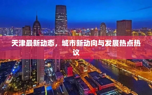 天津最新動態(tài)，城市新動向與發(fā)展熱點熱議