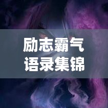 勵(lì)志霸氣語錄集錦，經(jīng)典語句，觸動(dòng)心靈