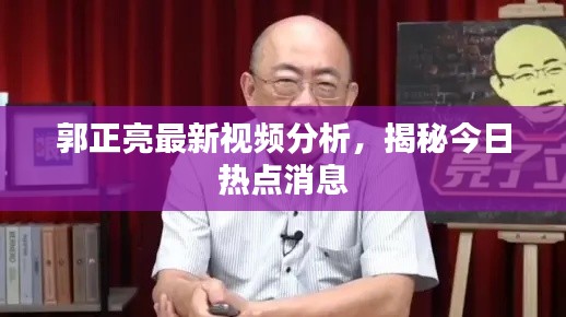 郭正亮最新視頻分析，揭秘今日熱點消息