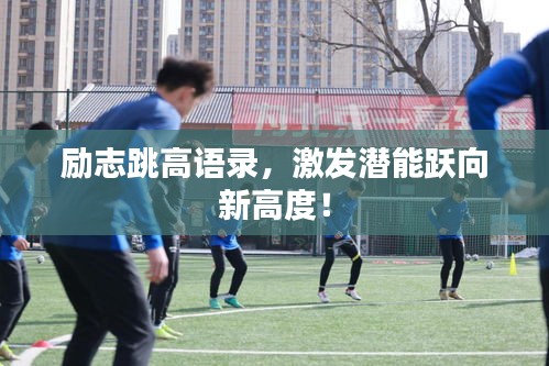 勵(lì)志跳高語(yǔ)錄，激發(fā)潛能躍向新高度！