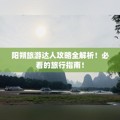 陽(yáng)朔旅游達(dá)人攻略全解析！必看的旅行指南！