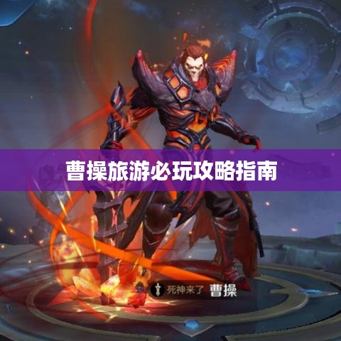 曹操旅游必玩攻略指南