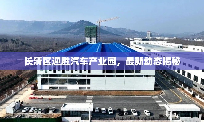 長(zhǎng)清區(qū)迎勝汽車產(chǎn)業(yè)園，最新動(dòng)態(tài)揭秘