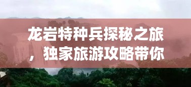 龍巖特種兵探秘之旅，獨(dú)家旅游攻略帶你暢游勝地！