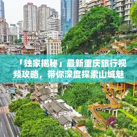 「獨(dú)家揭秘」最新重慶旅行視頻攻略，帶你深度探索山城魅力