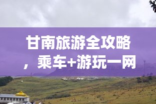 甘南旅游全攻略，乘車+游玩一網(wǎng)打盡！