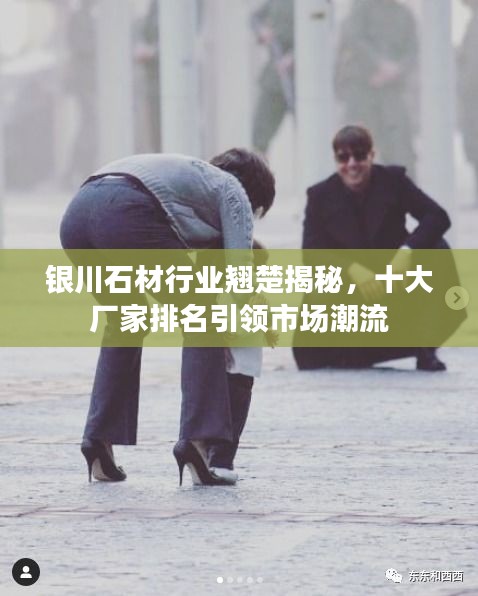 銀川石材行業(yè)翹楚揭秘，十大廠家排名引領(lǐng)市場潮流