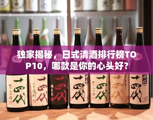 獨家揭秘，日式清酒排行榜TOP10，哪款是你的心頭好？