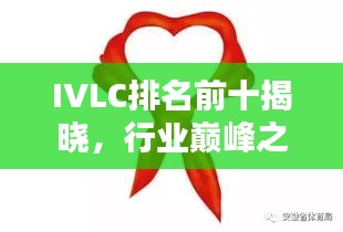 IVLC排名前十揭曉，行業(yè)巔峰之選，引領(lǐng)潮流風(fēng)向標！