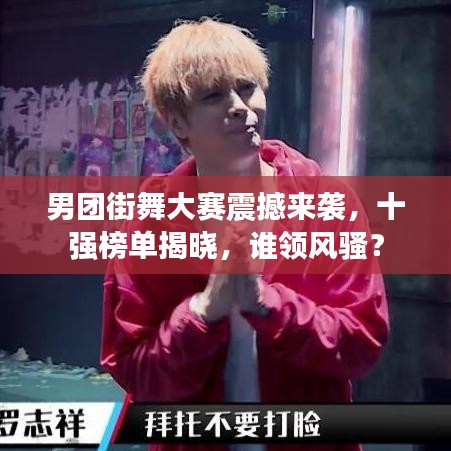 男團街舞大賽震撼來襲，十強榜單揭曉，誰領風騷？
