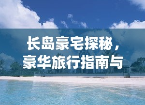 長(zhǎng)島豪宅探秘，豪華旅行指南與絕美風(fēng)光體驗(yàn)