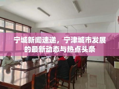 寧城新聞速遞，寧津城市發(fā)展的最新動態(tài)與熱點頭條