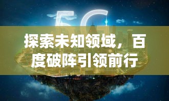 探索未知領(lǐng)域，百度破陣引領(lǐng)前行