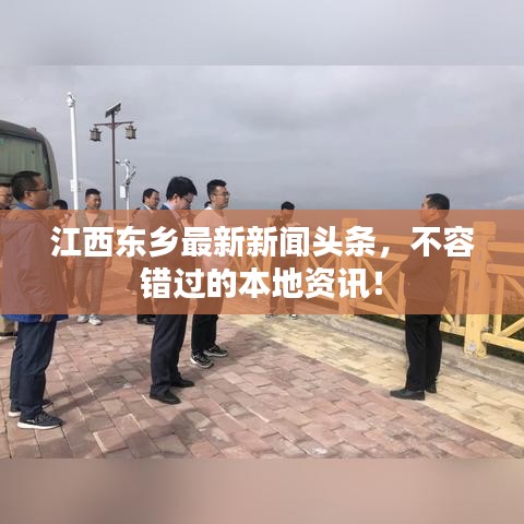 江西東鄉(xiāng)最新新聞?lì)^條，不容錯(cuò)過的本地資訊！