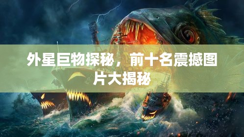 外星巨物探秘，前十名震撼圖片大揭秘