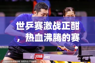 世乒賽激戰(zhàn)正酣，熱血沸騰的賽場(chǎng)瞬間與緊張刺激的賽事前瞻直播