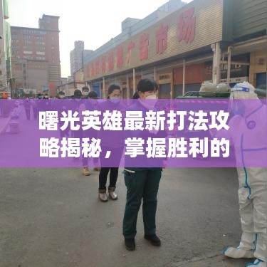 曙光英雄最新打法攻略揭秘，掌握勝利的關(guān)鍵秘籍！