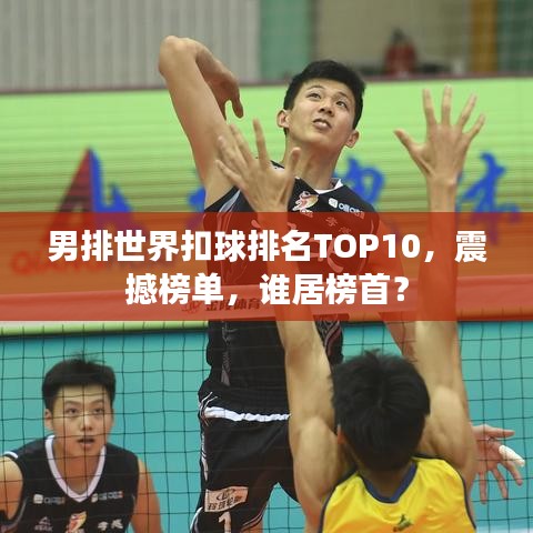 男排世界扣球排名TOP10，震撼榜單，誰(shuí)居榜首？
