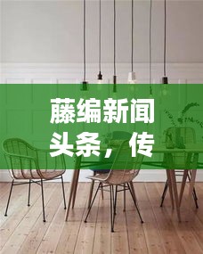 藤編新聞頭條，傳統(tǒng)工藝與現(xiàn)代資訊的跨界融合