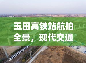 玉田高鐵站航拍全景，現(xiàn)代交通壯麗景觀盡收眼底