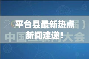 平臺縣最新熱點新聞速遞！