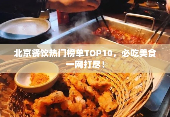北京餐飲熱門榜單TOP10，必吃美食一網(wǎng)打盡！