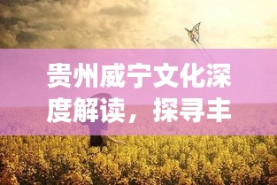 貴州威寧文化深度解讀，探尋豐富內(nèi)涵，百度帶你領(lǐng)略獨(dú)特魅力