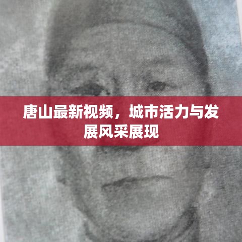 唐山最新視頻，城市活力與發(fā)展風(fēng)采展現(xiàn)