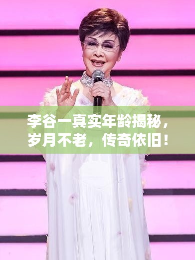李谷一真實年齡揭秘，歲月不老，傳奇依舊！