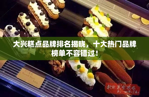 大興糕點品牌排名揭曉，十大熱門品牌榜單不容錯過！