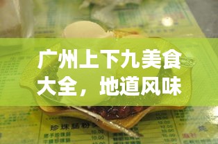 廣州上下九美食大全，地道風(fēng)味之旅，吃貨必看的攻略！