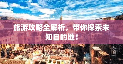 旅游攻略全解析，帶你探索未知目的地！