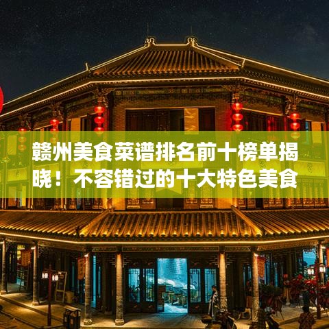 贛州美食菜譜排名前十榜單揭曉！不容錯(cuò)過的十大特色美食！
