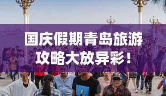 國慶假期青島旅游攻略大放異彩！