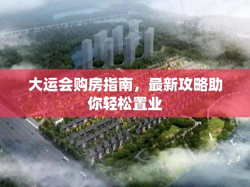 大運(yùn)會(huì)購房指南，最新攻略助你輕松置業(yè)