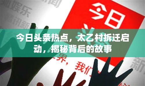今日頭條熱點，太乙村拆遷啟動，揭秘背后的故事