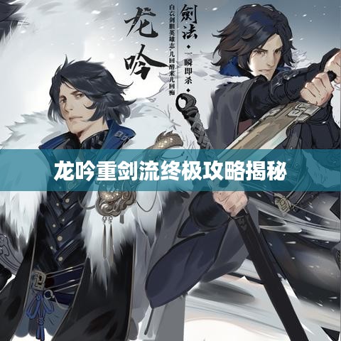 龍吟重劍流終極攻略揭秘