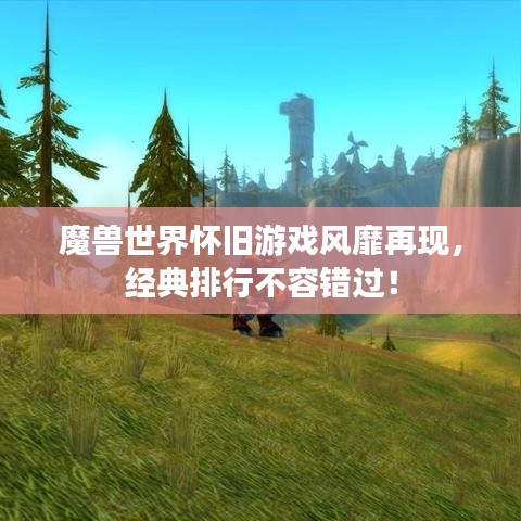 魔獸世界懷舊游戲風靡再現，經典排行不容錯過！
