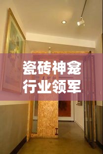 瓷磚神龕行業(yè)領(lǐng)軍廠家排名TOP10，揭秘行業(yè)力量的源頭