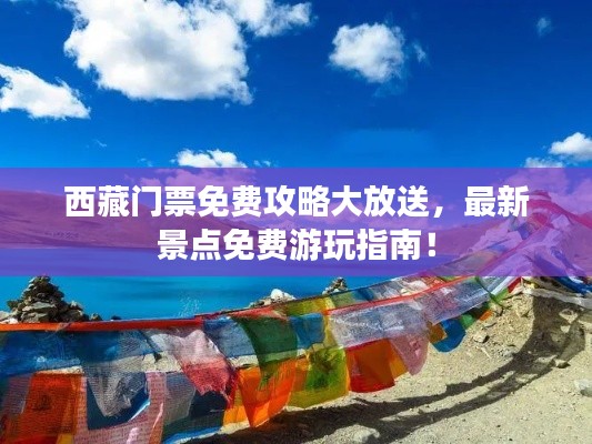 西藏門票免費(fèi)攻略大放送，最新景點(diǎn)免費(fèi)游玩指南！