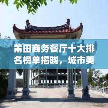 莆田商務(wù)餐廳十大排名榜單揭曉，城市美食之巔的品味之選