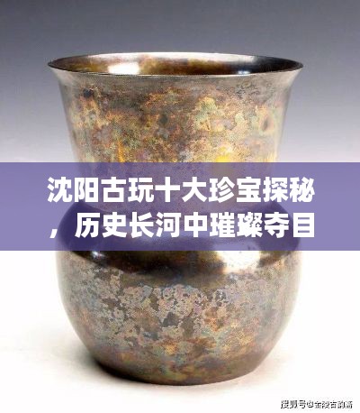 沈陽古玩十大珍寶探秘，歷史長河中璀璨奪目的寶藏排名