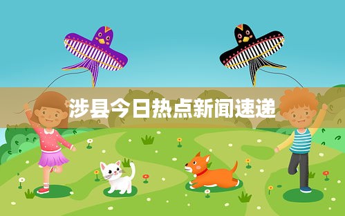 涉縣今日熱點(diǎn)新聞速遞