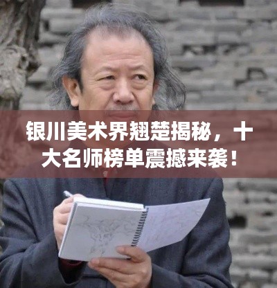 銀川美術(shù)界翹楚揭秘，十大名師榜單震撼來襲！