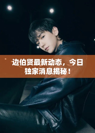 邊伯賢最新動(dòng)態(tài)，今日獨(dú)家消息揭秘！
