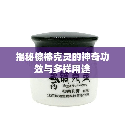 揭秘檫檫克靈的神奇功效與多樣用途