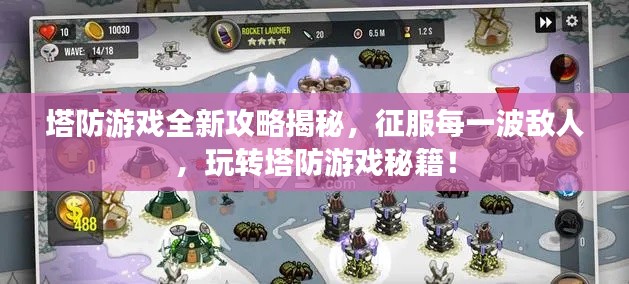 塔防游戲全新攻略揭秘，征服每一波敵人，玩轉(zhuǎn)塔防游戲秘籍！